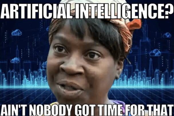 Artificial Intelligence Ain't Nobody Got Time For That