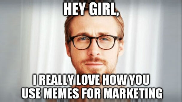 Hey Girl, I Really Love How You Use Memes For Marketing
