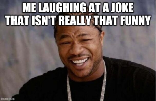 Me Laughing At A Joke That Isn't Really That Funny