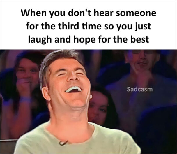 When You Don't Hear Someone For The Third Time So You Just Laugh And Hope For The Best