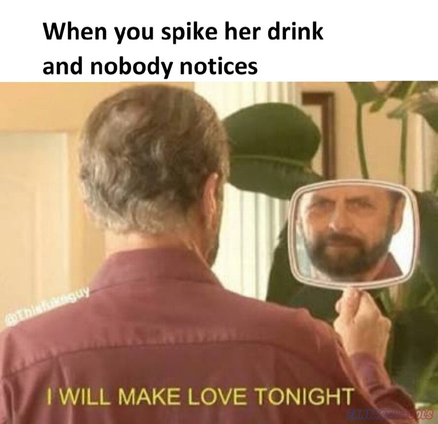 when you spike her drink and nobody notices i will make love tonight